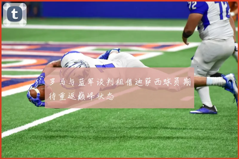 罗马与蓝军谈判租借迪萨西球员期待重返巅峰状态