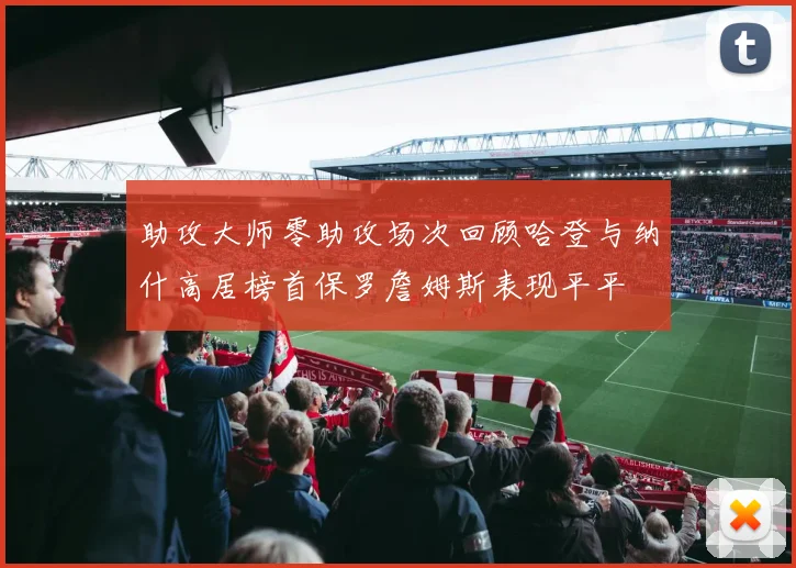 助攻大师零助攻场次回顾哈登与纳什高居榜首保罗詹姆斯表现平平