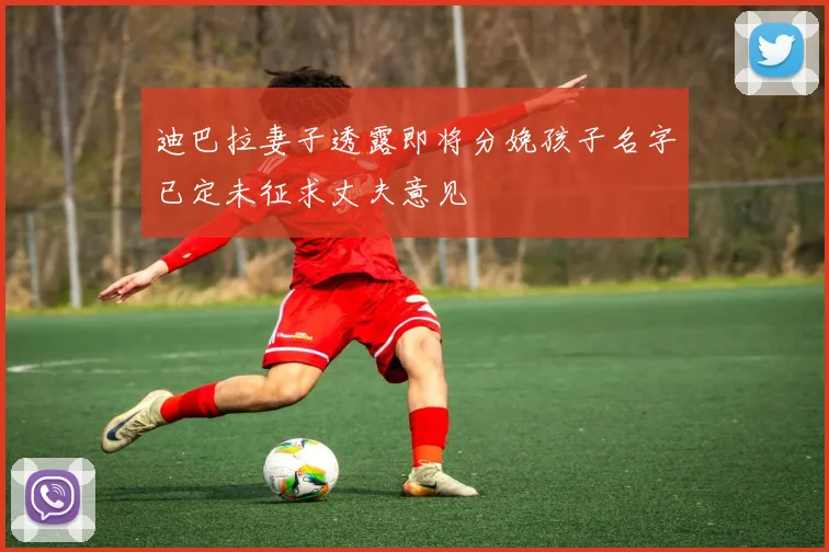 迪巴拉妻子透露即将分娩孩子名字已定未征求丈夫意见