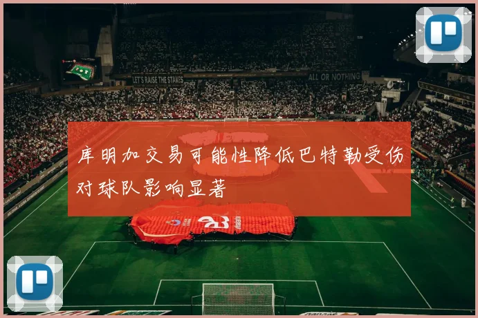 库明加交易可能性降低巴特勒受伤对球队影响显著
