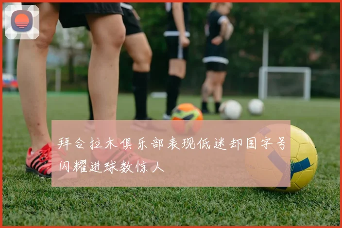 拜合拉木俱乐部表现低迷却国字号闪耀进球数惊人