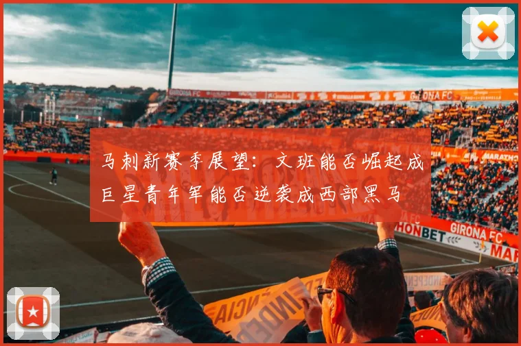 马刺新赛季展望：文班能否崛起成巨星青年军能否逆袭成西部黑马